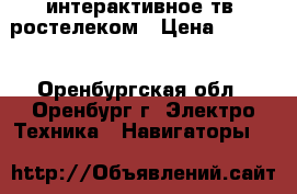 интерактивное тв  ростелеком › Цена ­ 1 000 - Оренбургская обл., Оренбург г. Электро-Техника » Навигаторы   